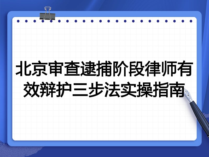 北京审查逮捕阶段律师有效辩护三步法实操指南
