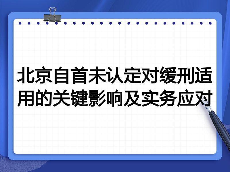 北京自首未认定对缓刑适用的关键影响及实务应对