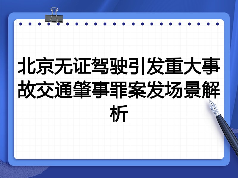 北京无证驾驶引发重大事故交通肇事罪案发场景解析
