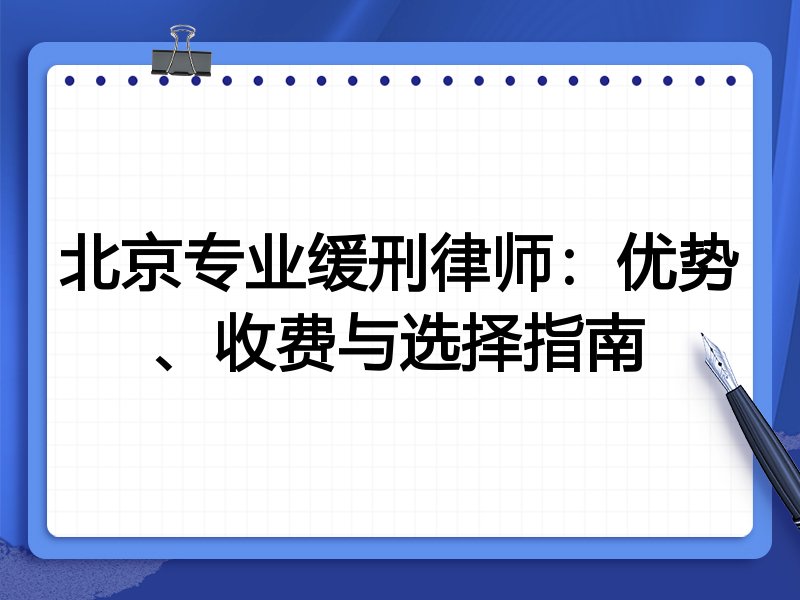 北京专业缓刑律师：优势、收费与选择指南