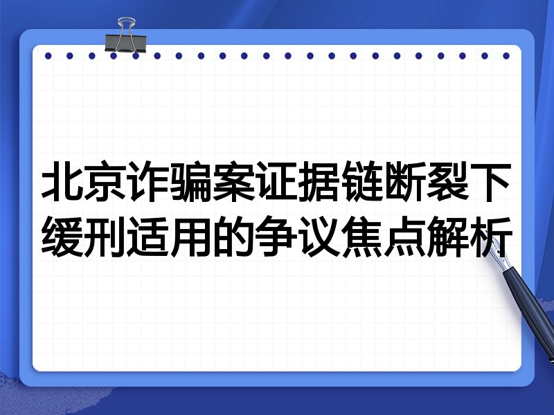 北京诈骗案证据链断裂下缓刑适用的争议焦点解析