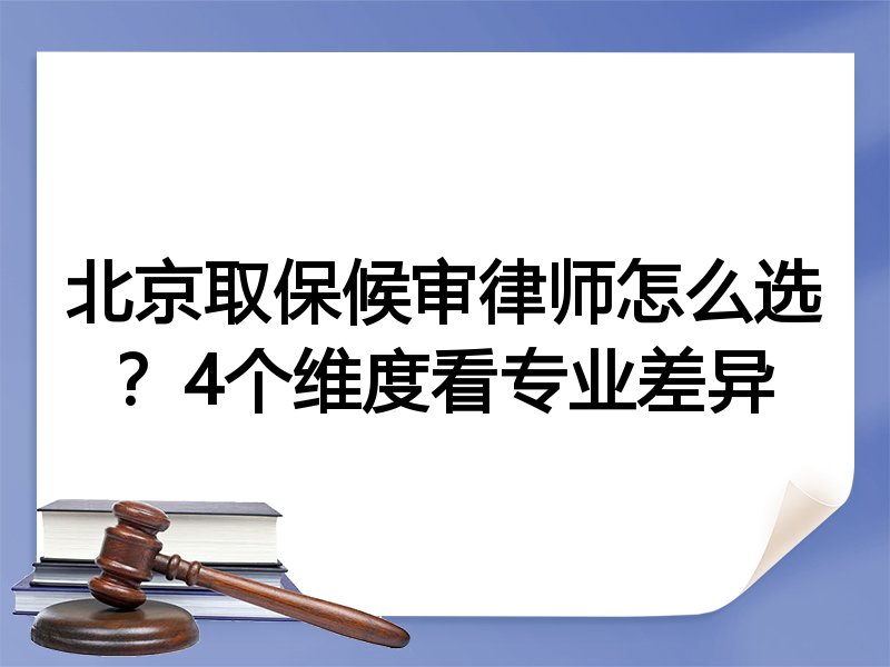 北京取保候审律师怎么选？4个维度看专业差异