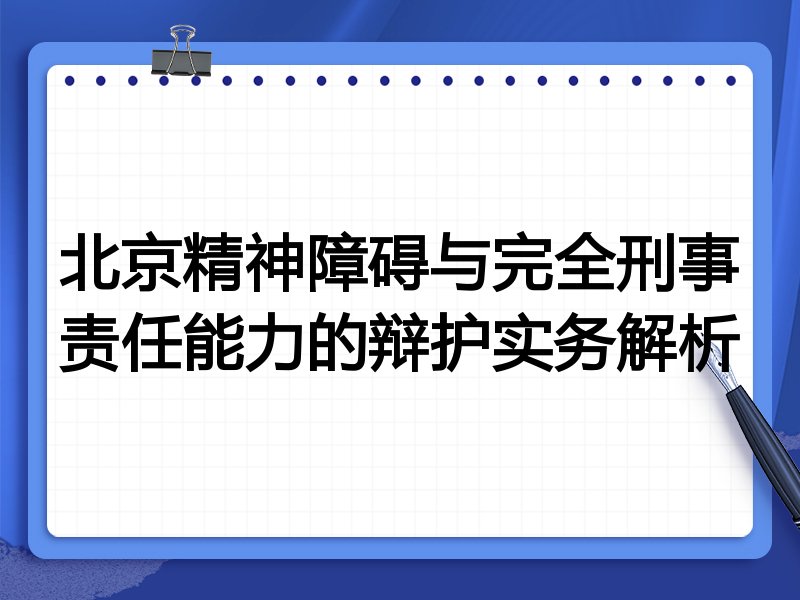 北京精神障碍与完全刑事责任能力的辩护实务解析