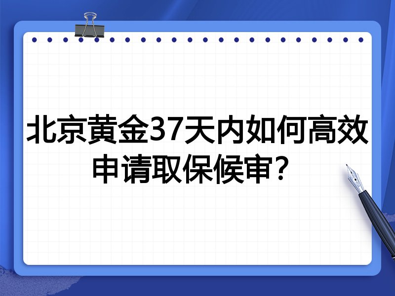 北京黄金37天内如何高效申请取保候审?