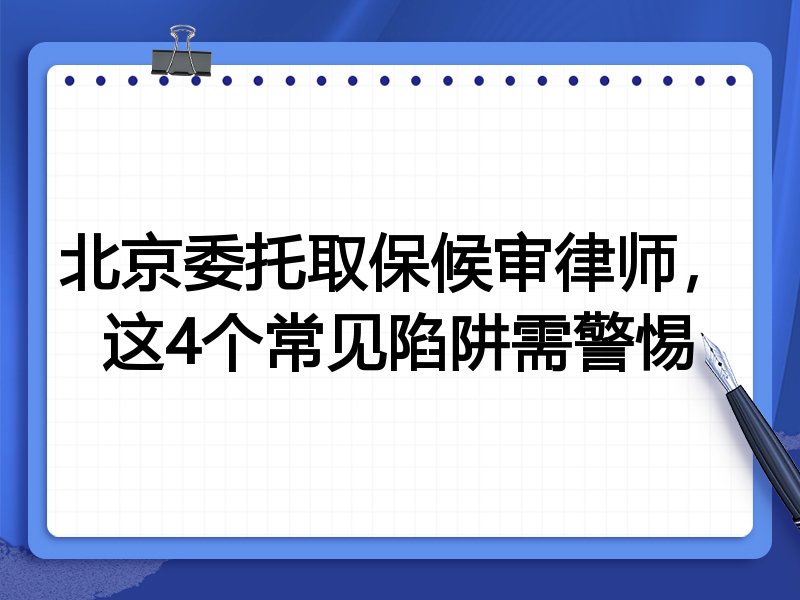 北京委托取保候审律师，这4个常见陷阱需警惕