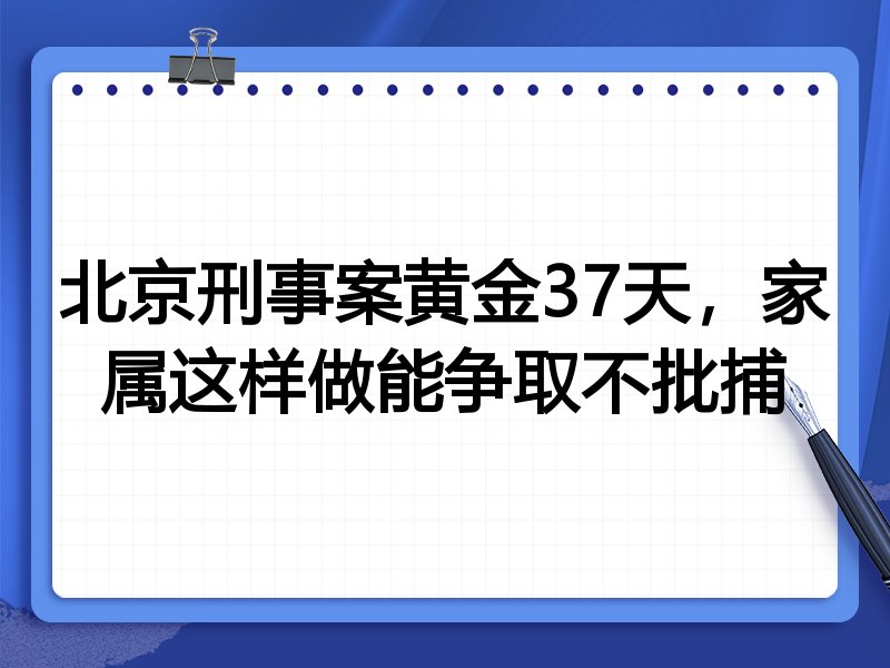 北京刑事案黄金37天,家属这样做能争取不批捕