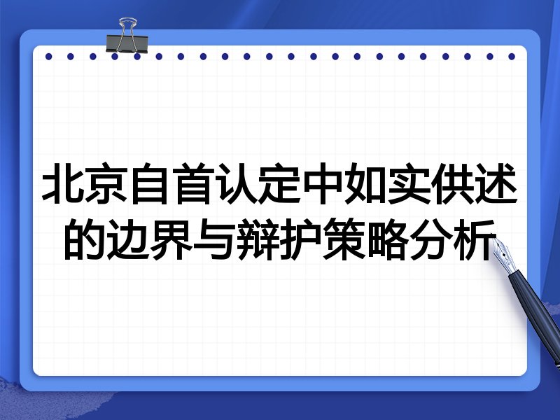北京自首认定中如实供述的边界与辩护策略分析