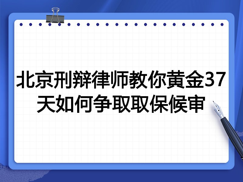 北京刑辩律师教你黄金37天如何争取取保候审