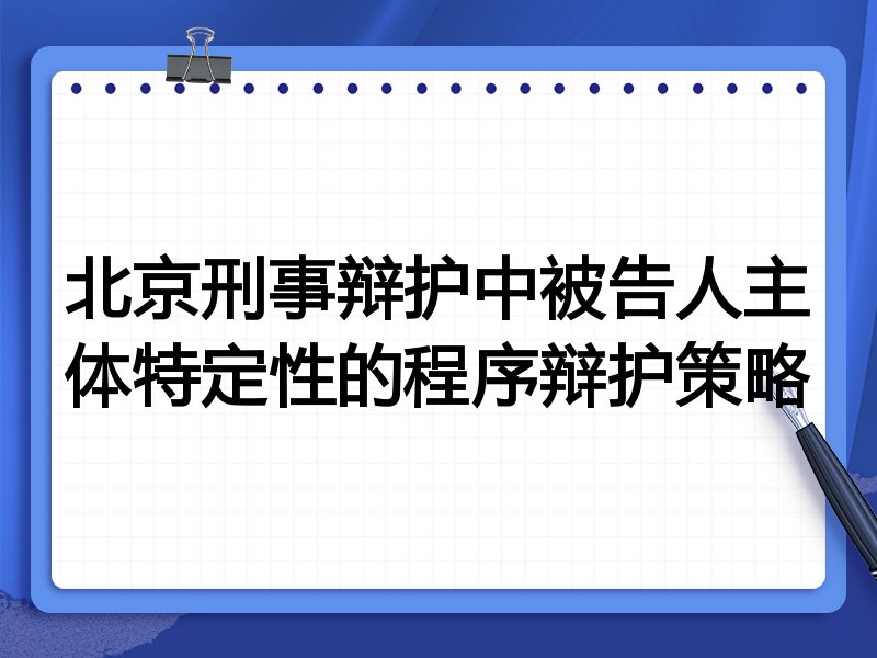 北京刑事辩护中被告人主体特定性的程序辩护策略