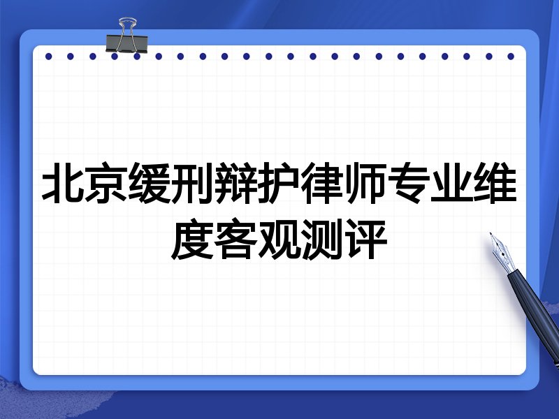北京缓刑辩护律师专业维度客观测评