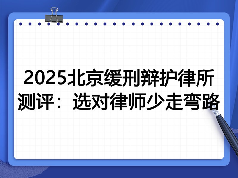 2025北京缓刑辩护律所测评:选对律师少走弯路