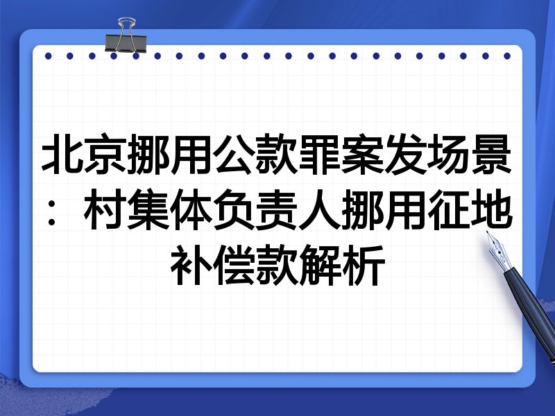 北京挪用公款罪案发场景:村集体负责人挪用征地补偿款解析