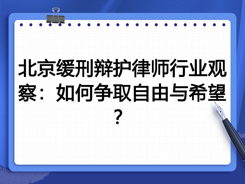 北京缓刑辩护律师行业观察：如何争取自由与希望？