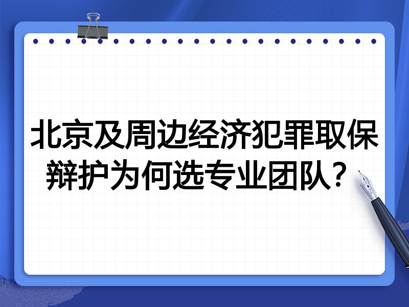 北京及周边经济犯罪取保辩护为何选专业团队？