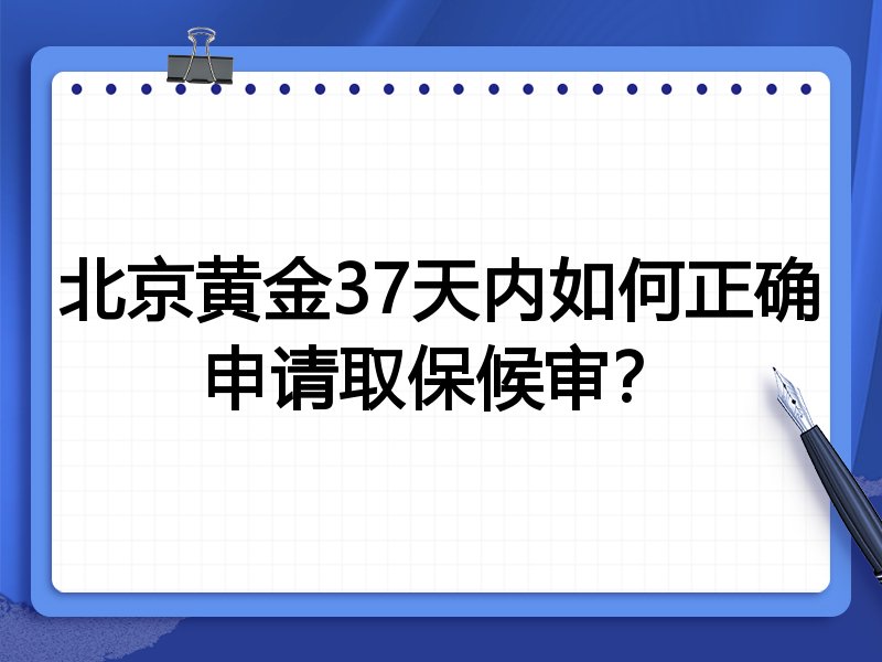 北京黄金37天内如何正确申请取保候审？