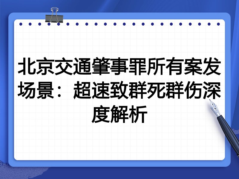 北京交通肇事罪所有案发场景：超速致群死群伤深度解析