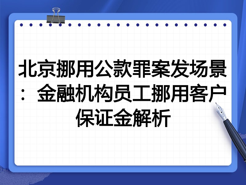 北京挪用公款罪案发场景:金融机构员工挪用客户保证金解析