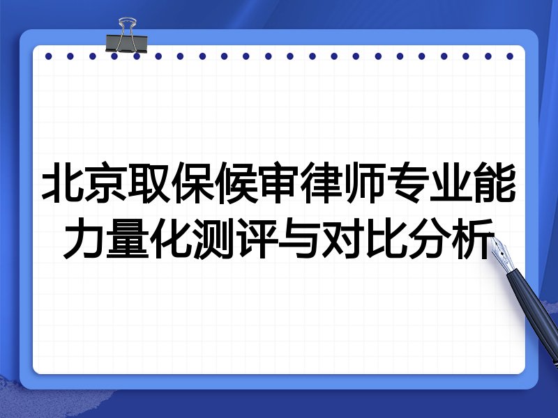北京取保候审律师专业能力量化测评与对比分析