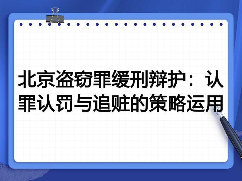 北京盗窃罪缓刑辩护:认罪认罚与追赃的策略运用