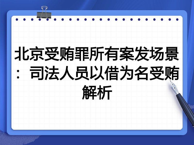 北京受贿罪所有案发场景：司法人员以借为名受贿解析