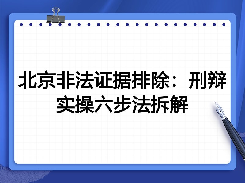 北京非法证据排除：刑辩实操六步法拆解