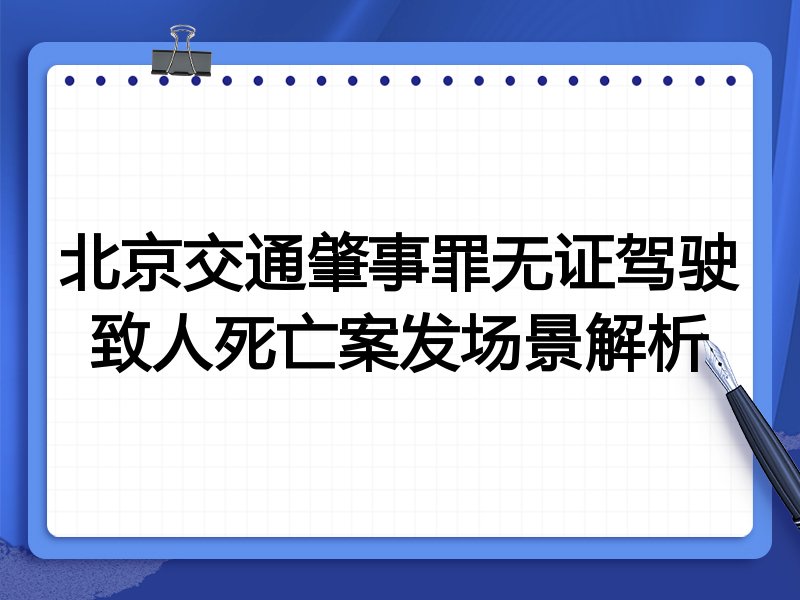 北京交通肇事罪无证驾驶致人死亡案发场景解析