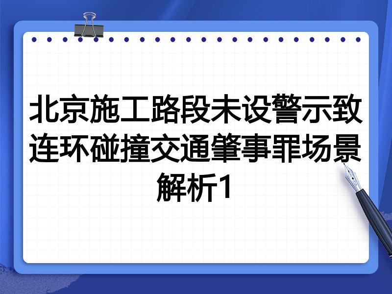 北京施工路段未设警示致连环碰撞交通肇事罪场景解析1