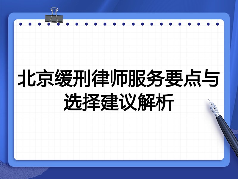 北京缓刑律师服务要点与选择建议解析