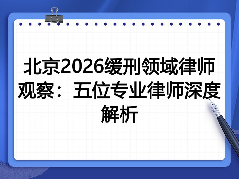 北京2026缓刑领域律师观察：五位专业律师深度解析
