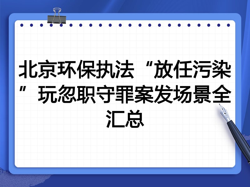 北京环保执法“放任污染”玩忽职守罪案发场景全汇总