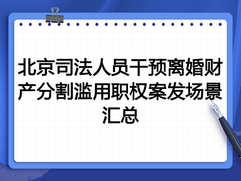 北京司法人员干预离婚财产分割滥用职权案发场景汇总