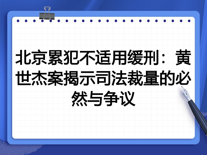 北京累犯不适用缓刑:黄世杰案揭示司法裁量的必然与争议