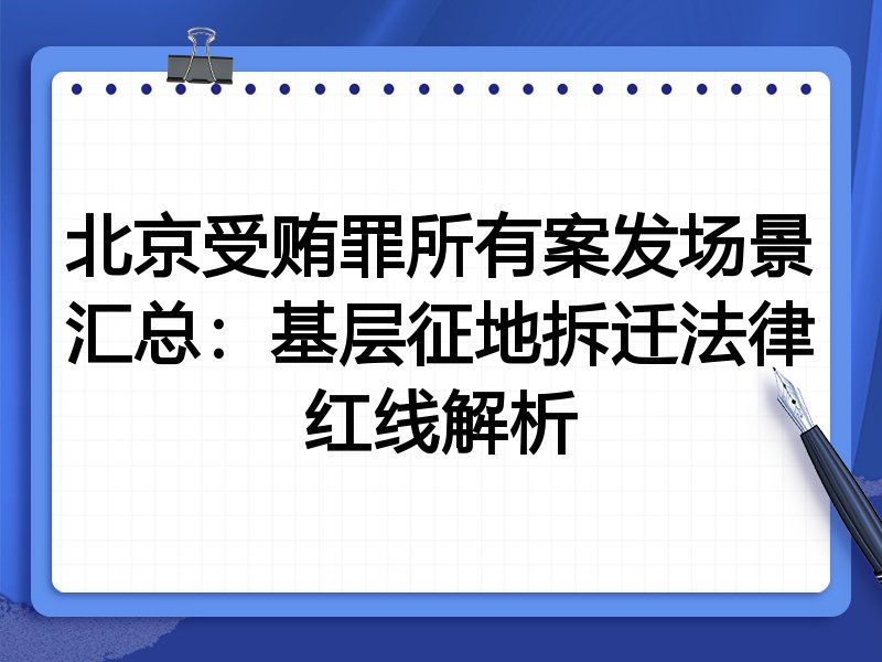 北京受贿罪所有案发场景汇总：基层征地拆迁法律红线解析