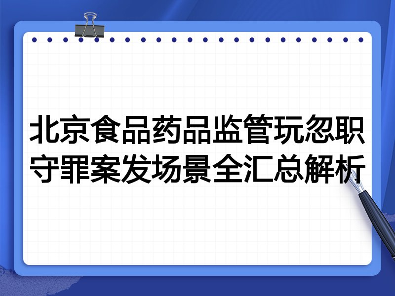 北京食品药品监管玩忽职守罪案发场景全汇总解析