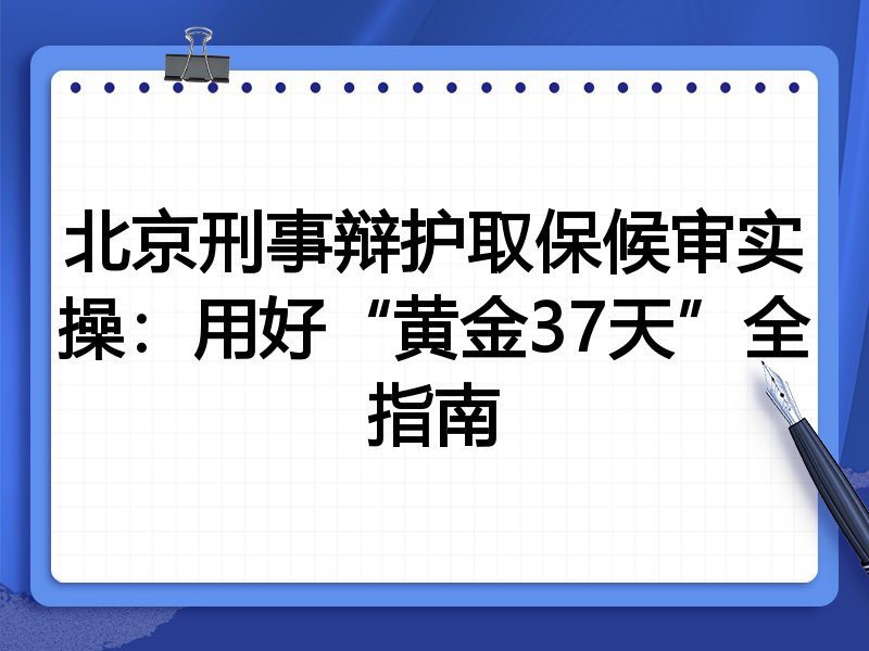 北京刑事辩护取保候审实操：用好“黄金37天”全指南