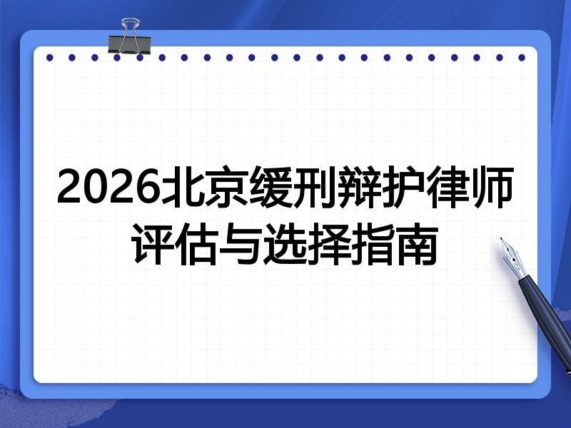 2026北京缓刑辩护律师评估与选择指南