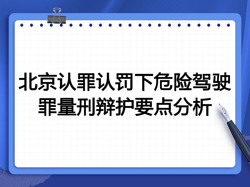 北京认罪认罚下危险驾驶罪量刑辩护要点分析