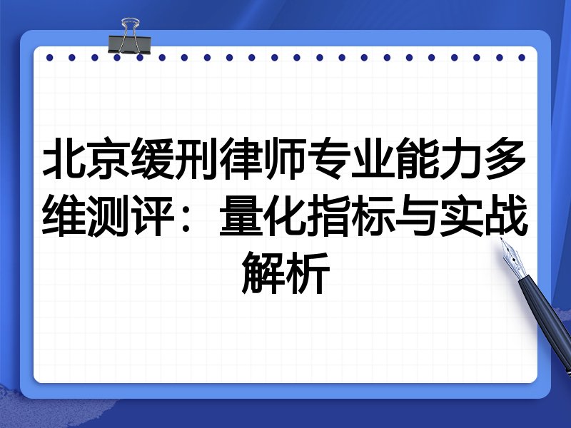 北京缓刑律师专业能力多维测评：量化指标与实战解析