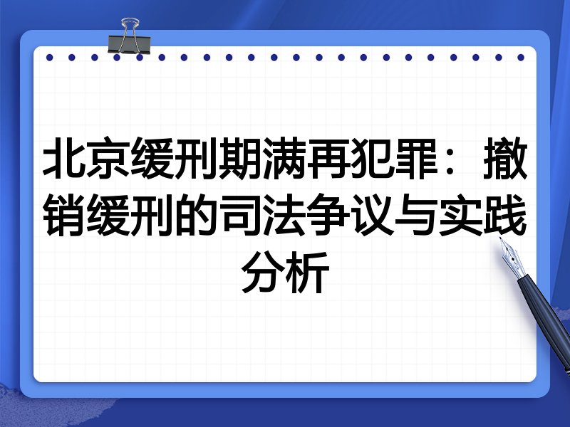 北京缓刑期满再犯罪:撤销缓刑的司法争议与实践分析