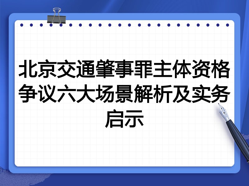 北京交通肇事罪主体资格争议六大场景解析及实务启示