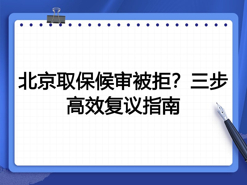北京取保候审被拒?三步高效复议指南