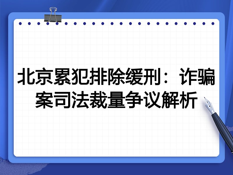 北京累犯排除缓刑:诈骗案司法裁量争议解析