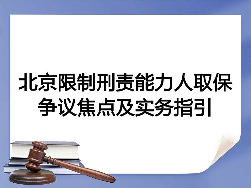 北京限制刑责能力人取保争议焦点及实务指引