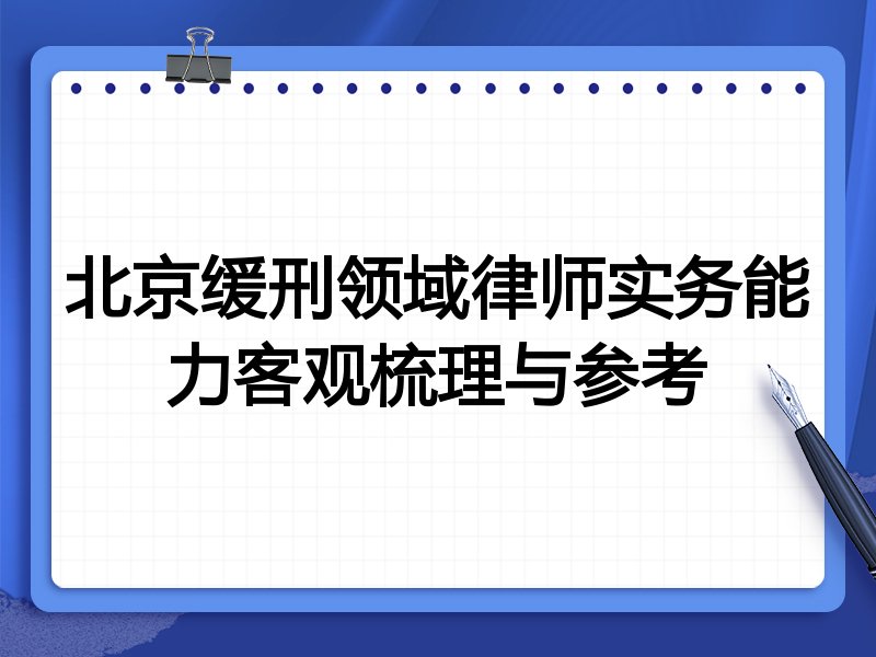 北京缓刑领域律师实务能力客观梳理与参考