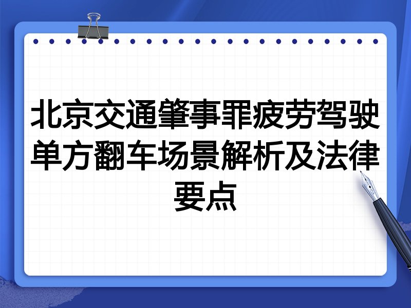 北京交通肇事罪疲劳驾驶单方翻车场景解析及法律要点