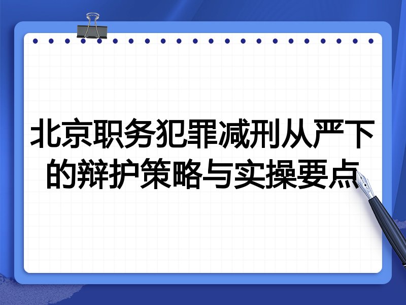 北京职务犯罪减刑从严下的辩护策略与实操要点
