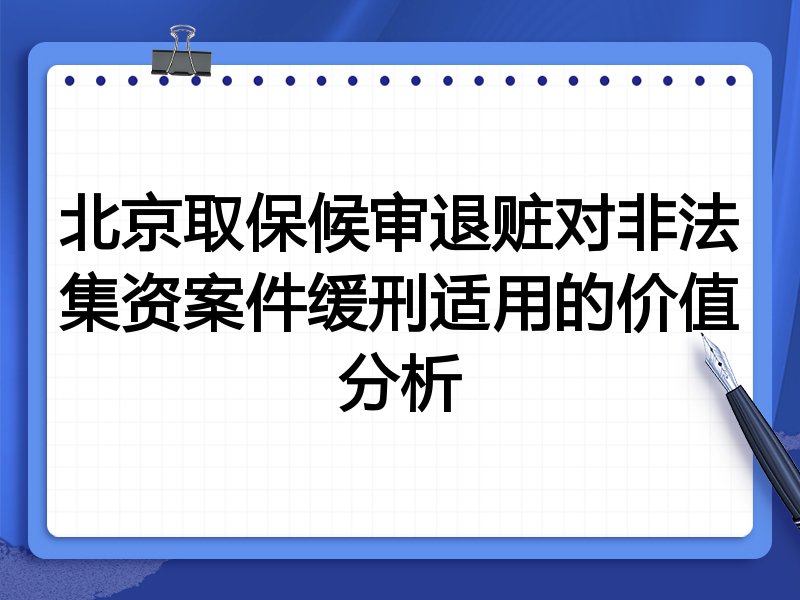 北京取保候审退赃对非法集资案件缓刑适用的价值分析