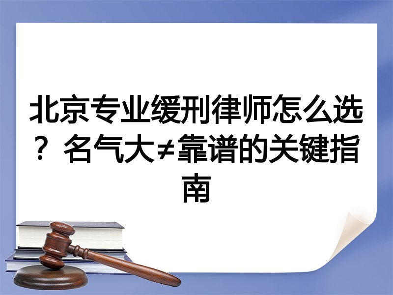 北京专业缓刑律师怎么选？名气大≠靠谱的关键指南