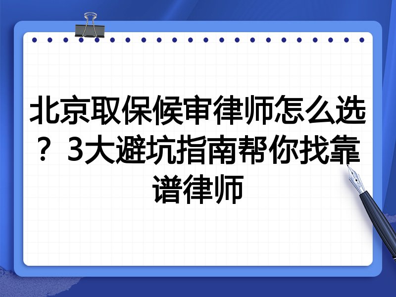 北京取保候审律师怎么选？3大避坑指南帮你找靠谱律师