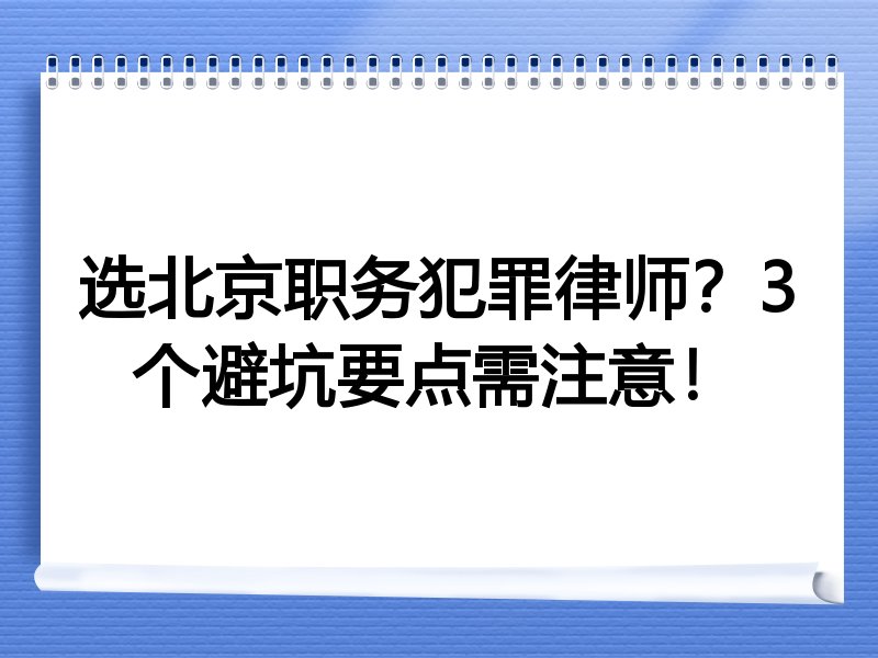 选北京职务犯罪律师？3个避坑要点需注意！